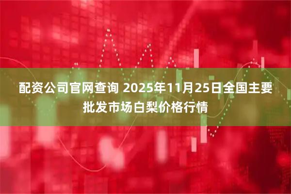 配资公司官网查询 2025年11月25日全国主要批发市场白梨价格行情